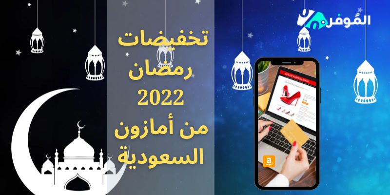 عروض رمضان 2022 من أمازون السعودية مع تخفيضات تصل لـ 50٪